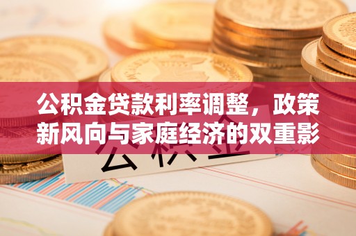 刚察公积金贷款利率调整，政策新风向与家庭经济的双重影响