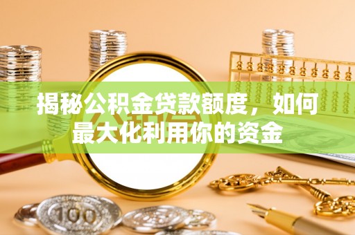 刚察揭秘公积金贷款额度，如何最大化利用你的资金