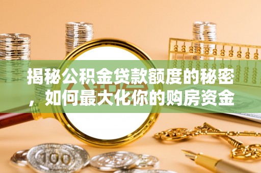 刚察揭秘公积金贷款额度的秘密，如何最大化你的购房资金？