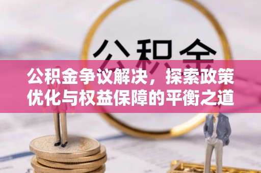 刚察公积金争议解决，探索政策优化与权益保障的平衡之道