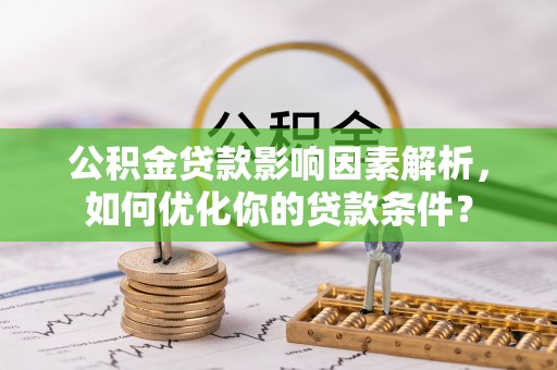 刚察公积金贷款影响因素解析，如何优化你的贷款条件？