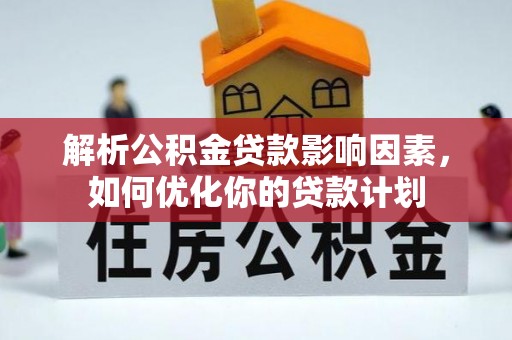 刚察解析公积金贷款影响因素，如何优化你的贷款计划