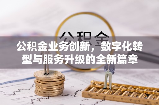 刚察公积金业务创新，数字化转型与服务升级的全新篇章
