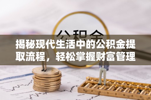 刚察揭秘现代生活中的公积金提取流程，轻松掌握财富管理新技能