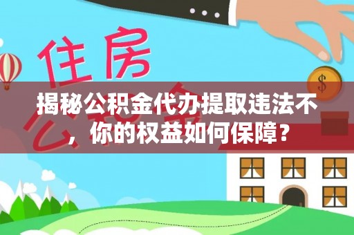 刚察揭秘公积金代办提取违法不，你的权益如何保障？